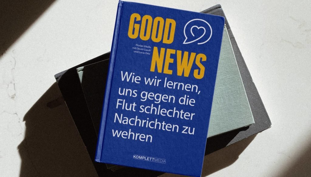 Good News: Wie wir lernen, uns gegen die Flut schlechter Nachrichten zu wehren